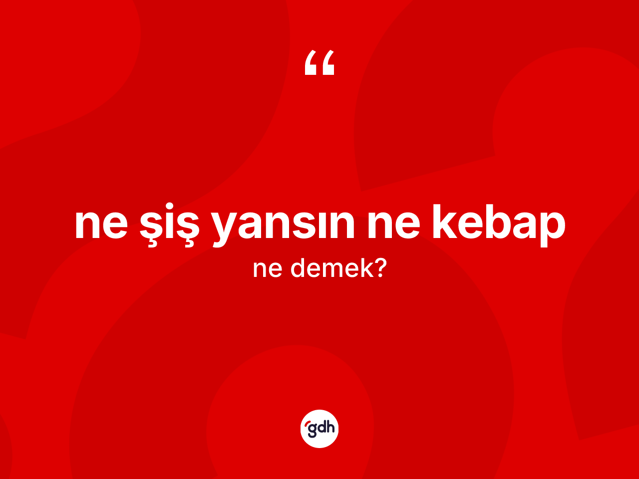 Ne şiş yansın ne kebap ifadesi ne anlama gelir? Ne şiş yansın ne kebap sözünün sözlük anlamı nedir?