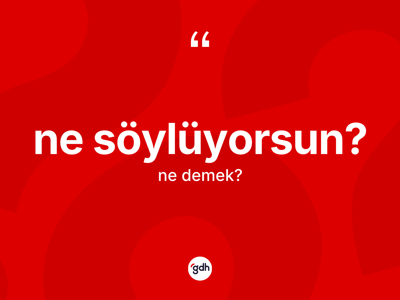 Ne söylüyorsun? ne anlama gelir? Ne söylüyorsun? ifadesi hangi durumlarda kullanılır