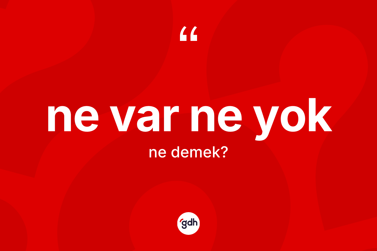 Ne var ne yok ne demek?