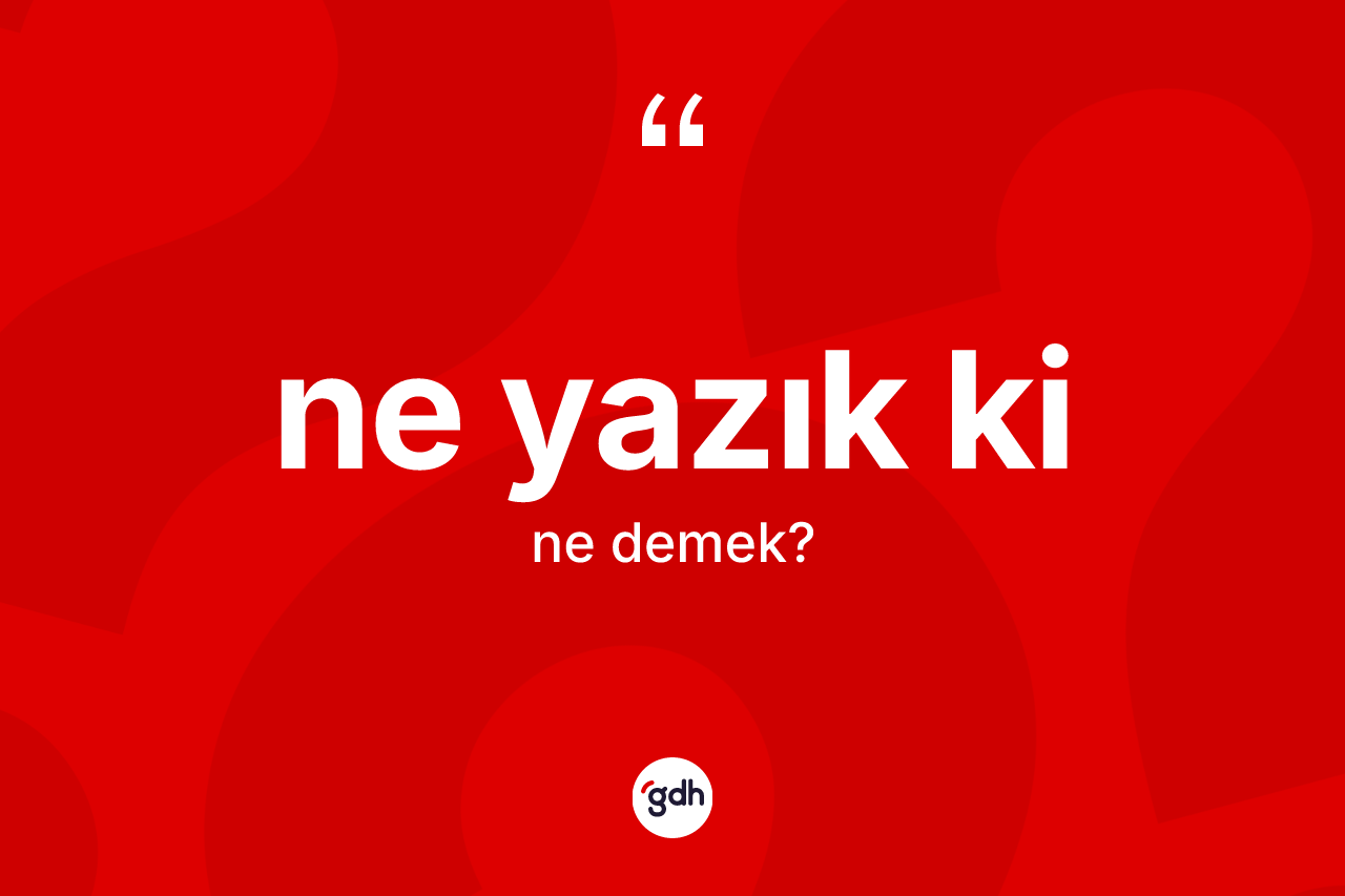 Ne yazık ki ifadesinin sözlükteki anlamı nedir?