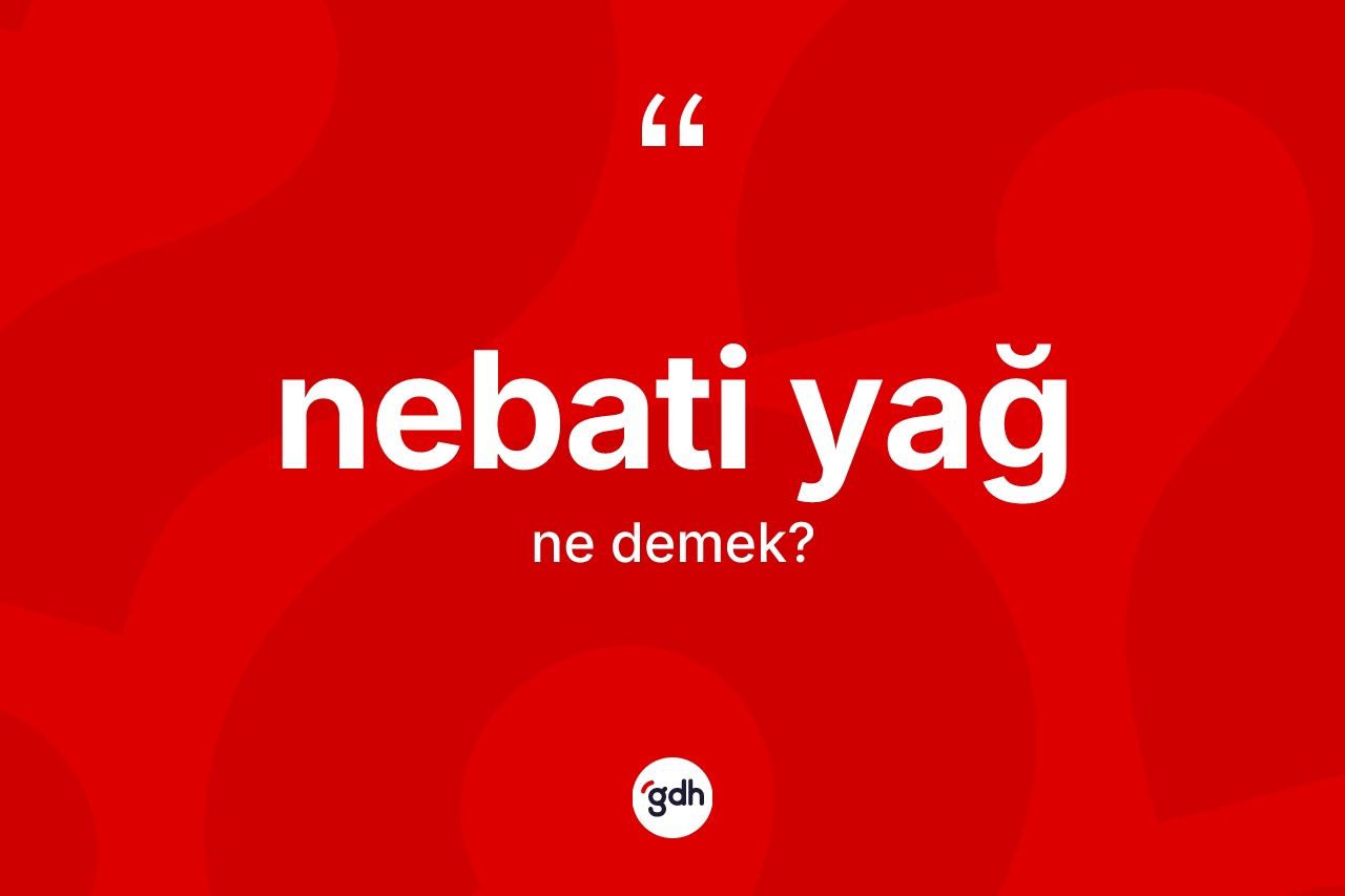Nebati yağ  kelimesi ne anlama gelir? Nebati yağ ın sözlükteki anlamı nedir?