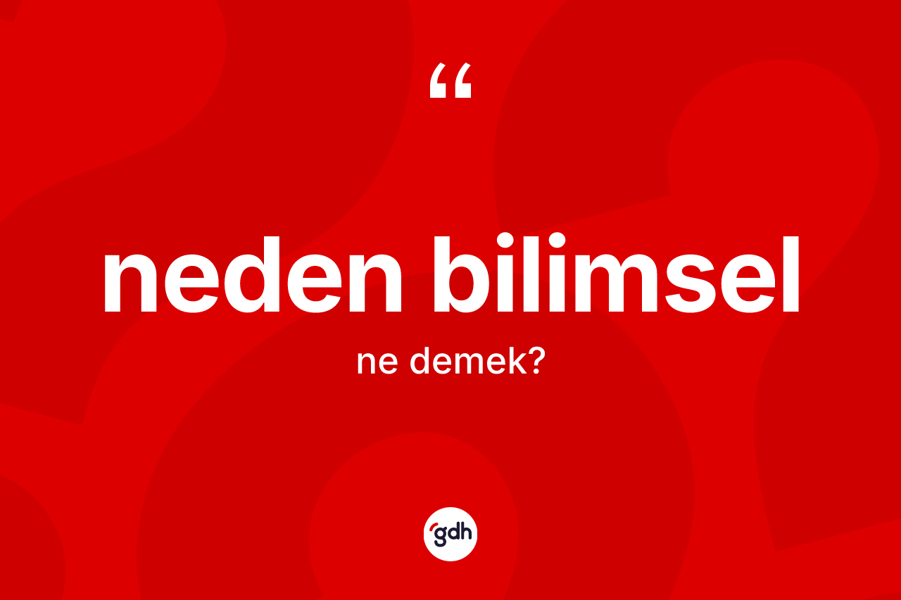 Neden bilimsel kelimesinin sözlükteki tanımı nedir? Neden bilimselin TDK'ya göre anlamı nedir?