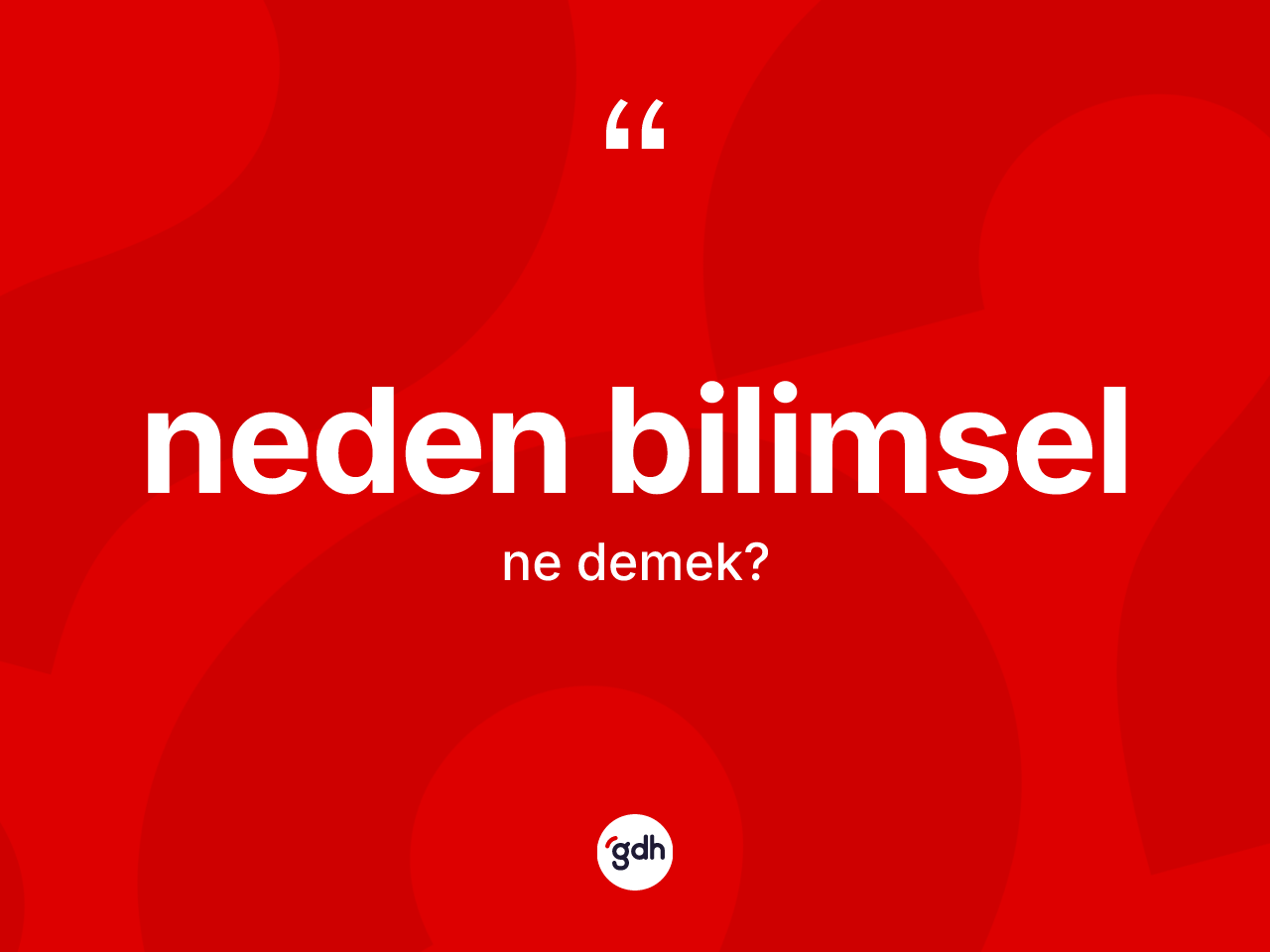 Neden bilimsel kelimesinin sözlükteki tanımı nedir? Neden bilimselin TDK'ya göre anlamı nedir?