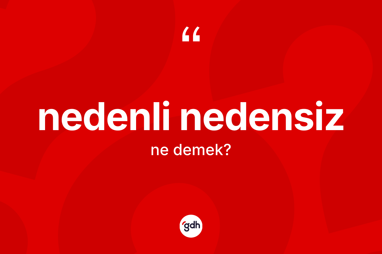 Nedenli nedensiz ne demek?