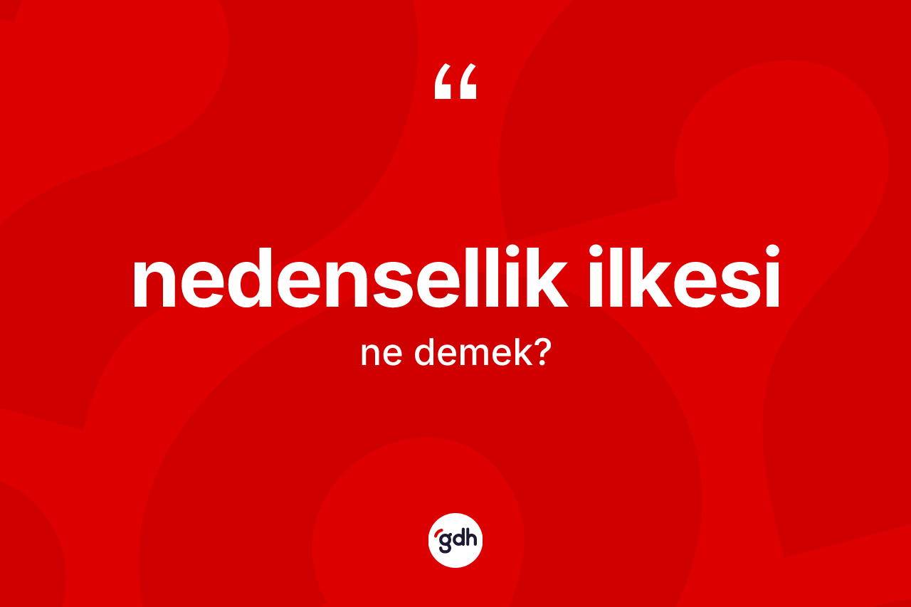 Nedensellik ilkesi kelimesi ne anlama gelir? Nedensellik ilkesinin halk arasındaki kullanımı nasıldır?