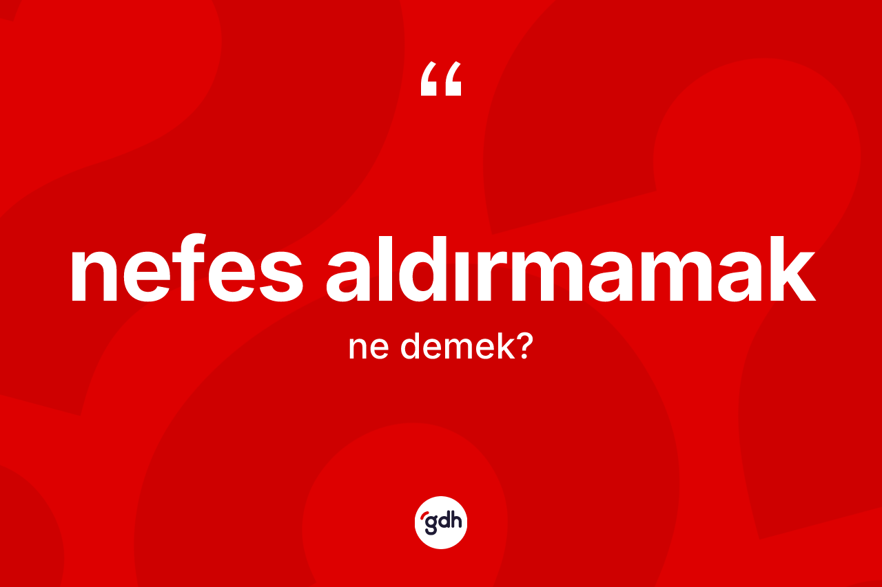 Nefes aldırmamak ifadesinin kısaca tanımı nedir?