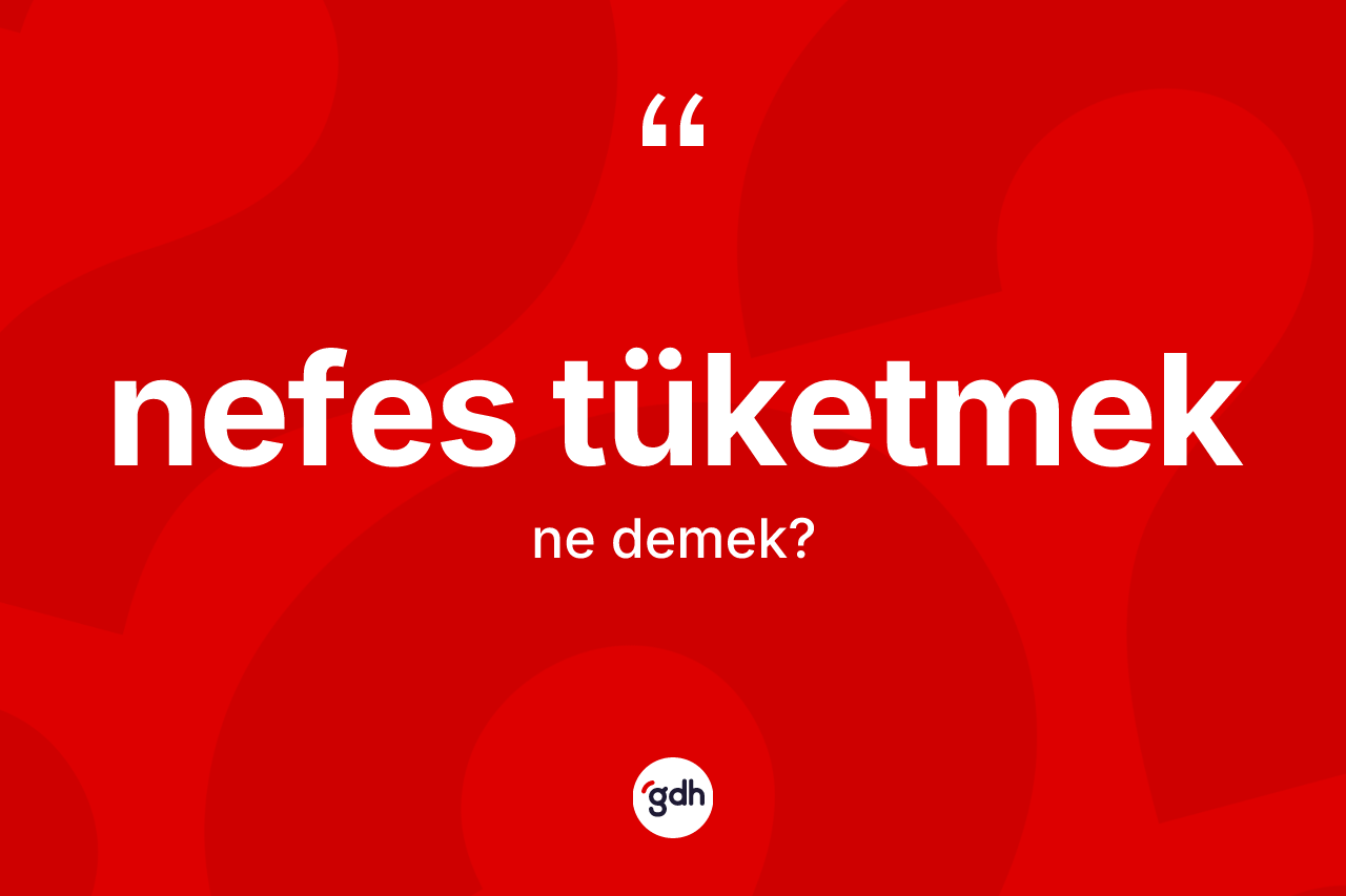 Nefes tüketmek ifadesinin tanımı nedir?