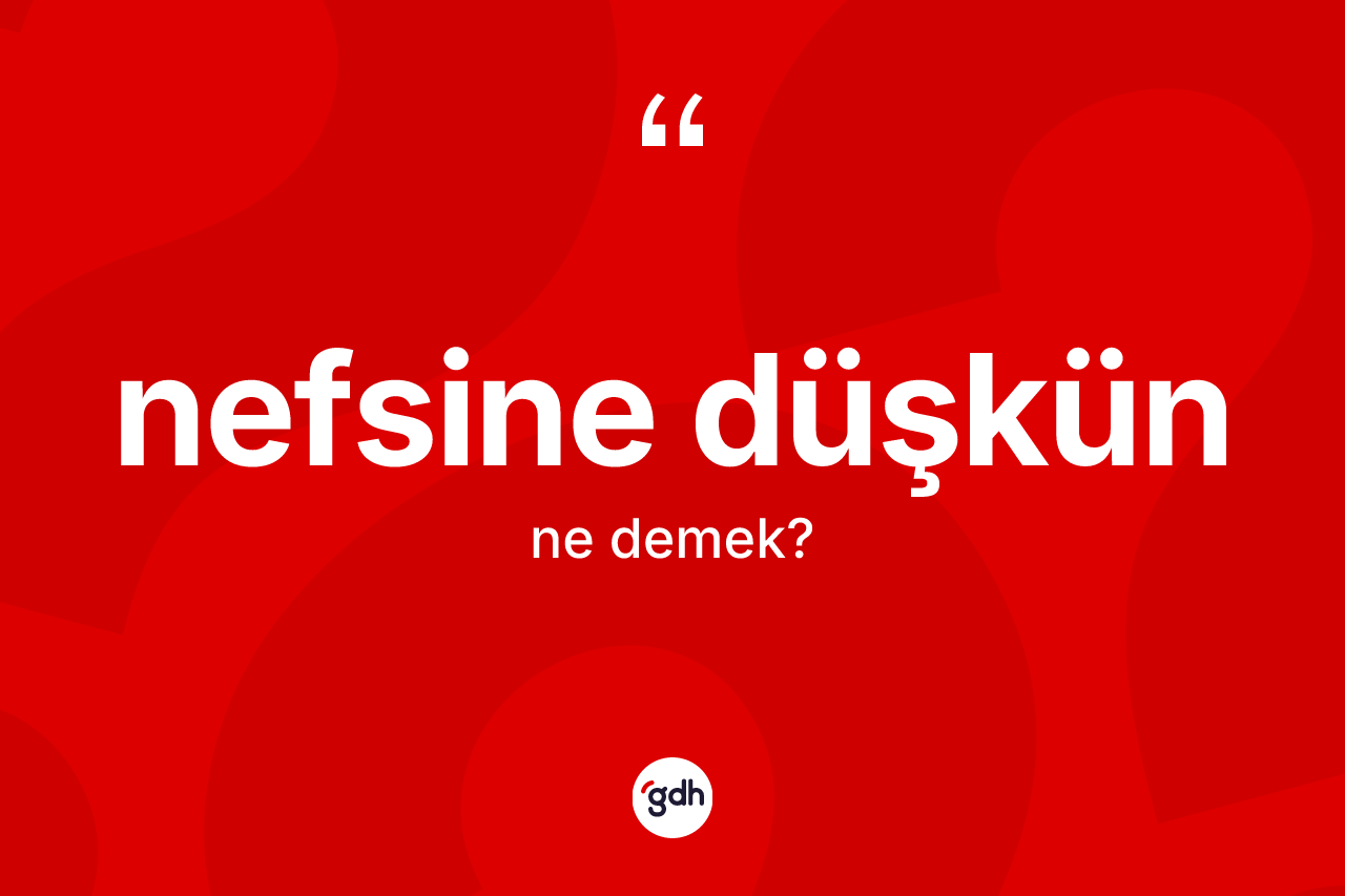 Nefsine düşkün kelimesi ne demek?