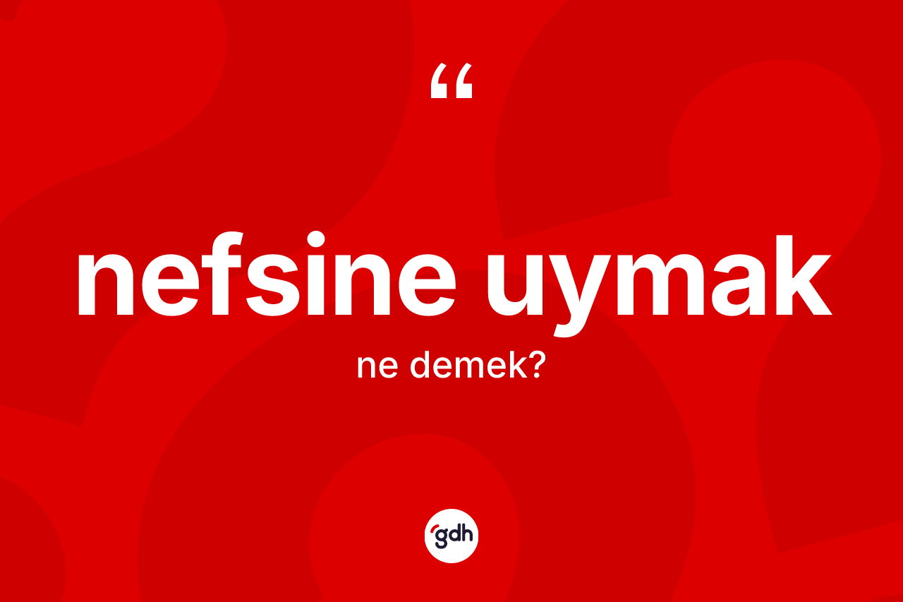 Nefsine uymak ifadesinin kısaca tanımı nedir?