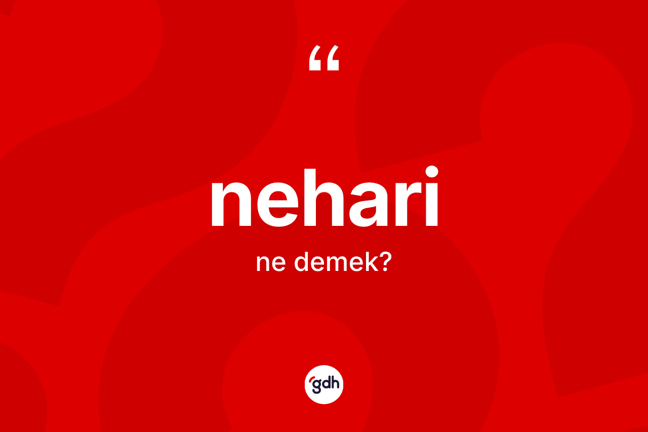 Nehari kelimesinin anlamı nedir?