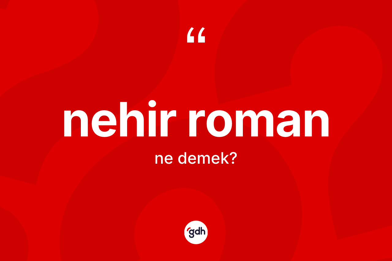 Nehir roman ne demek?