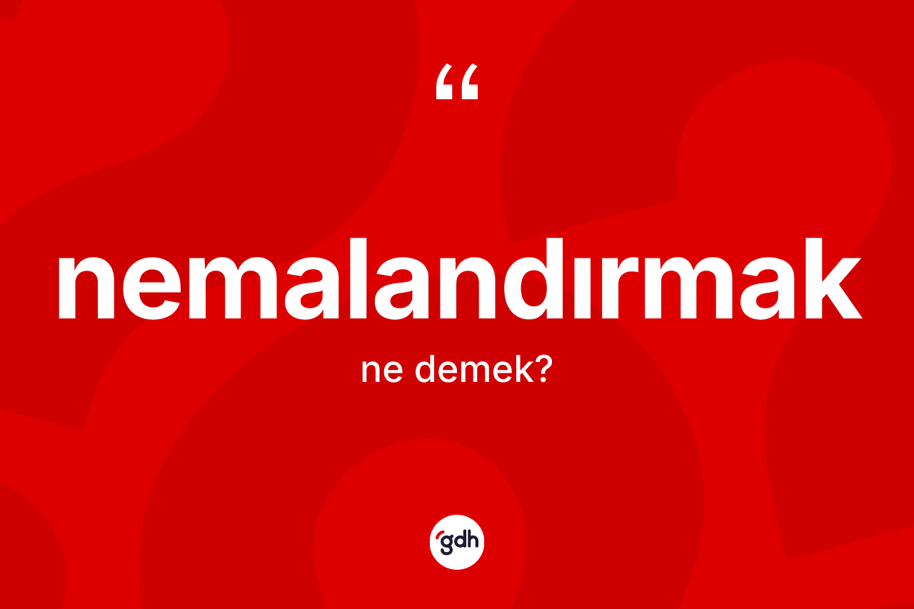Nemalandırmak ne anlama gelir?