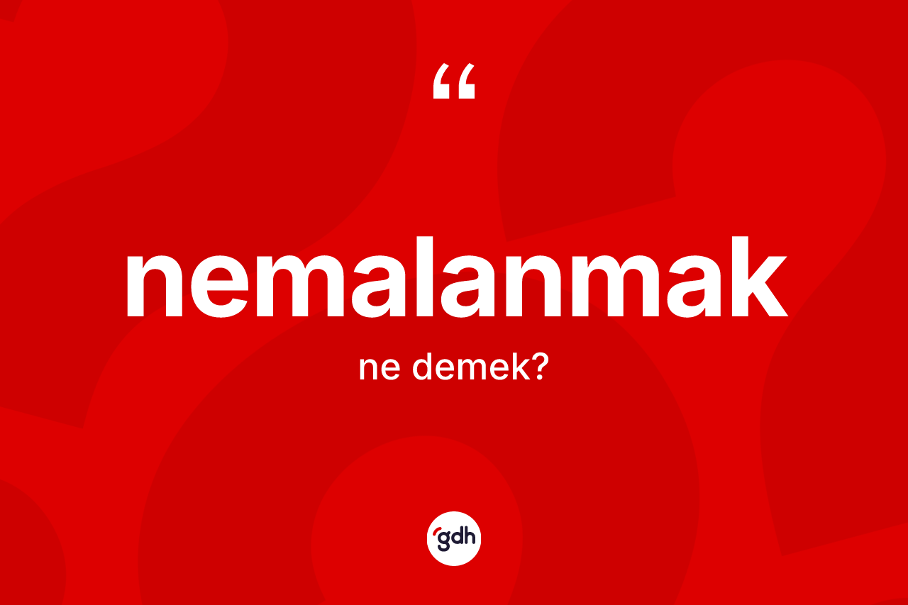 Nemalanmak nedir? Nemalanmağın TDK'ya göre anlamı nedir?