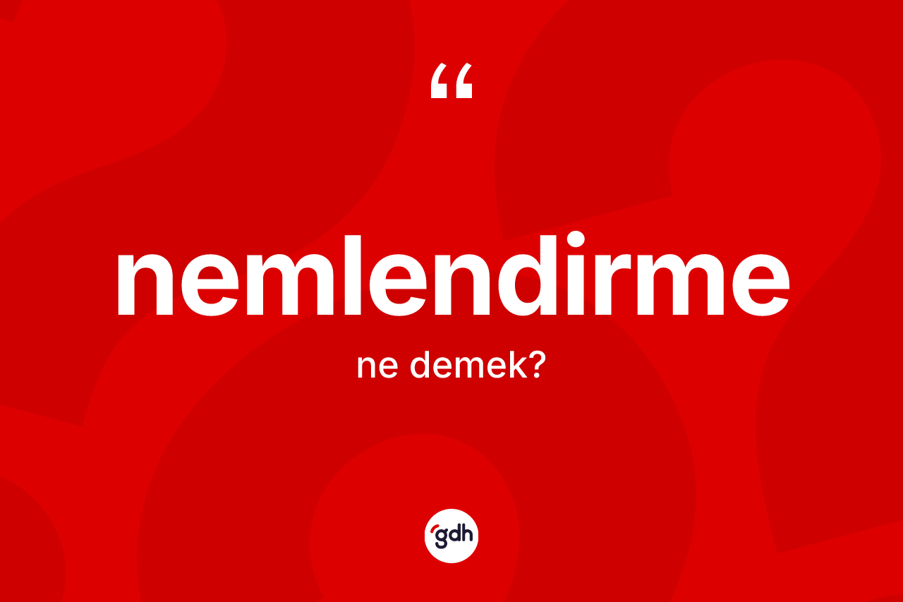 Nemlendirme ne demek? Nemlendirmenin TDK'ya göre anlamı nedir?