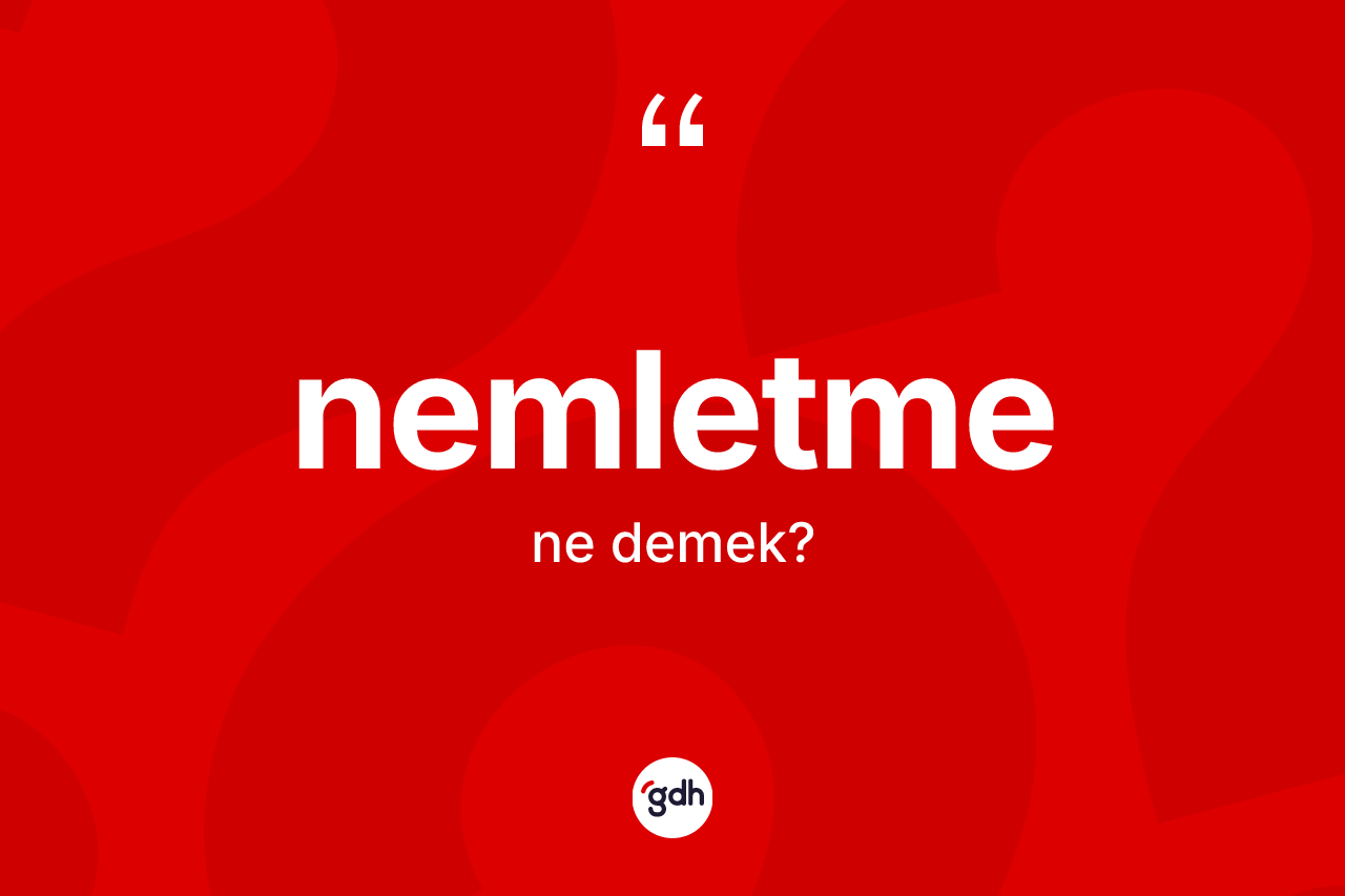 Nemletme ne anlama gelir? Nemletmenin sözlükteki anlamı nedir?