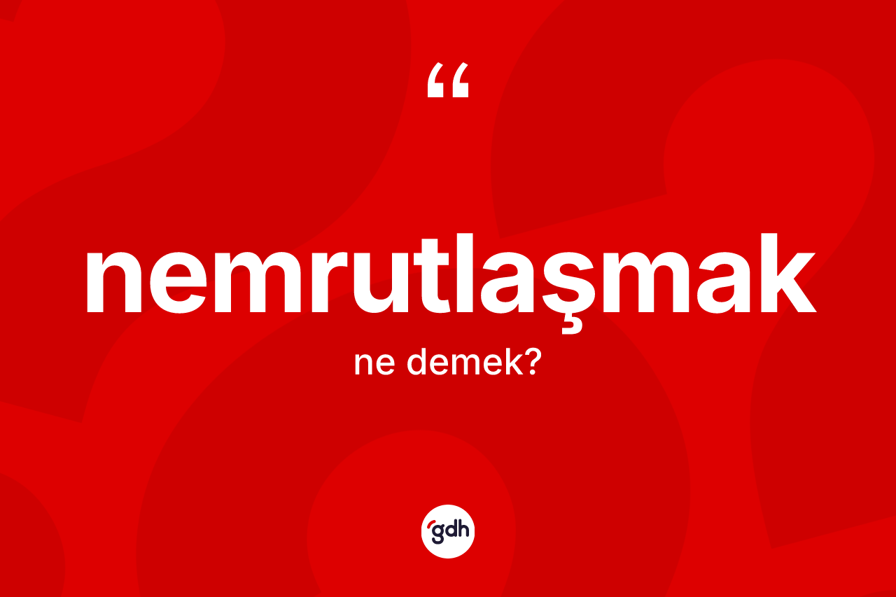 Nemrutlaşmak kelimesinin anlamı nedir? Nemrutlaşmak kelimesinin kaç farklı anlamı var?