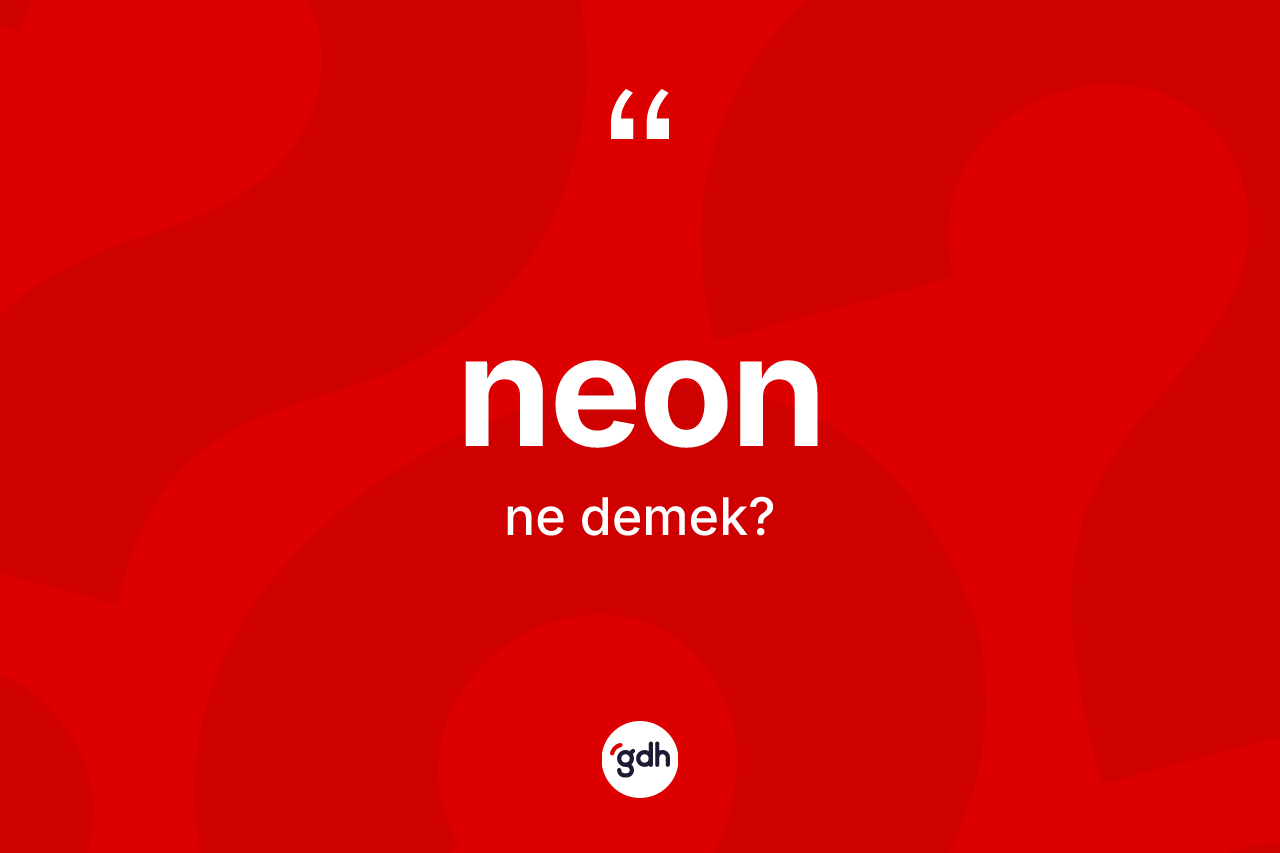 Neon ne anlama gelir? Neon kelimesinin TDK'ya göre açıklaması nedir?