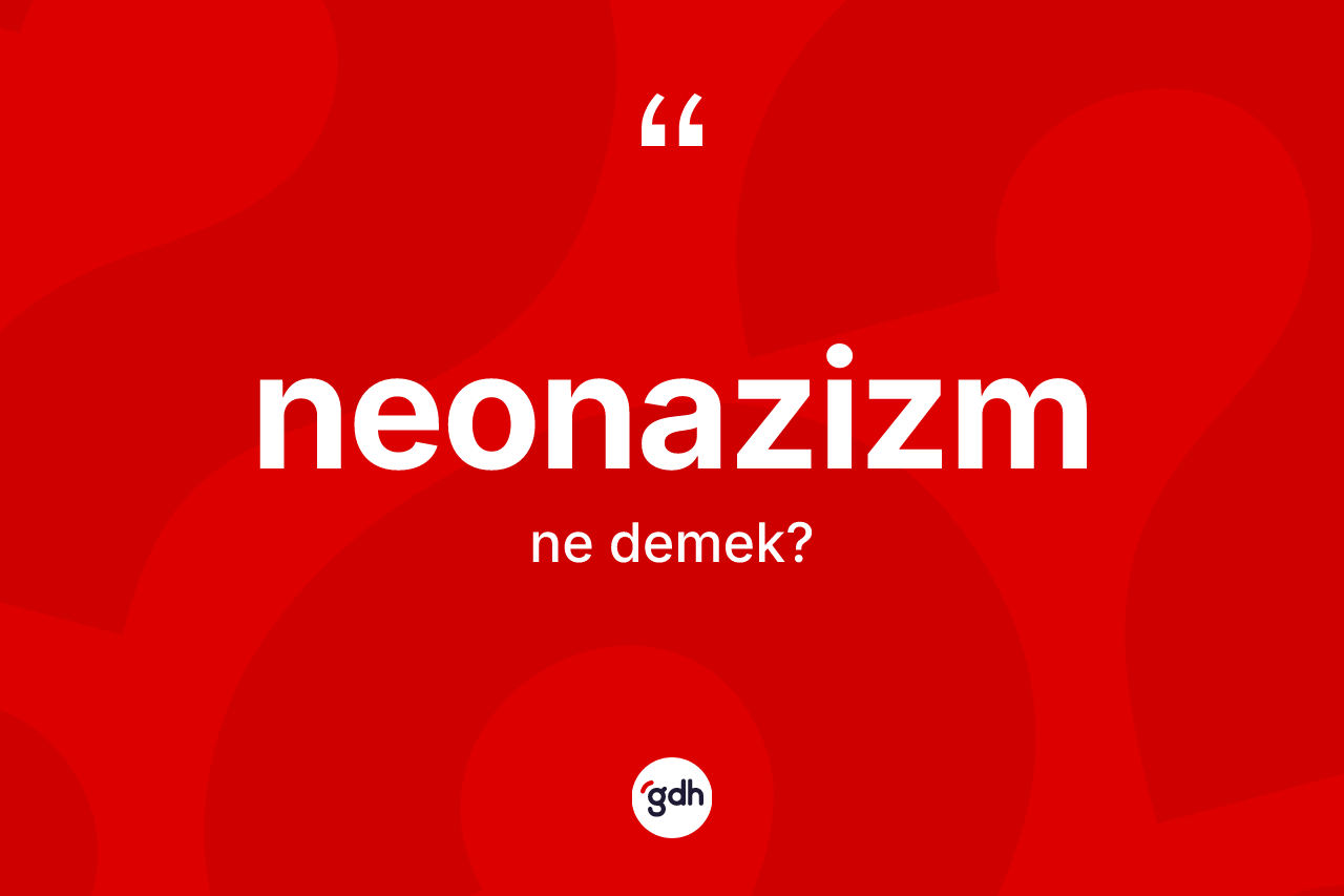 Neonazizm kelimesinin anlamı nedir? Neonazizm kelimesinin TDK anlamı nedir?