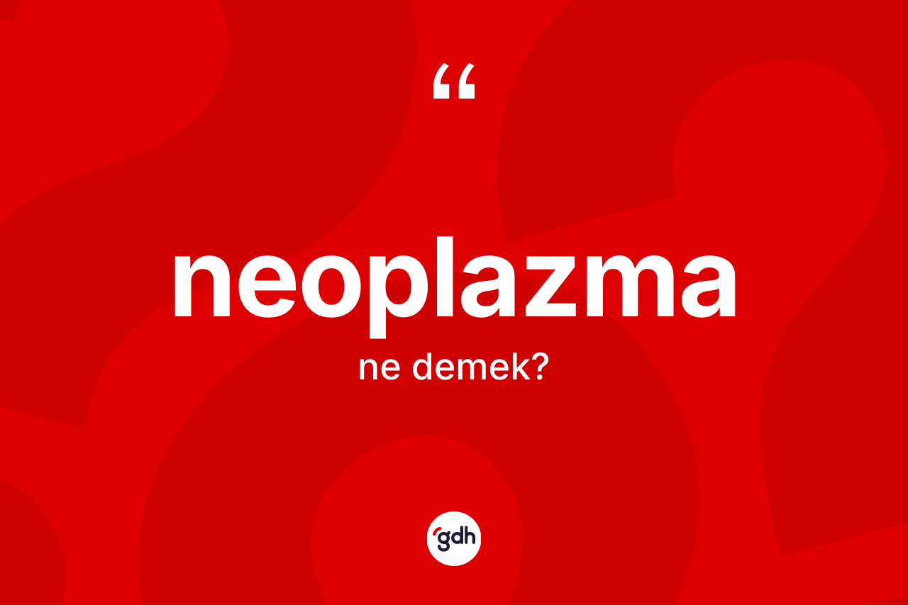 Neoplazma ne demek? Neoplazmanın sözlükteki anlamı nedir?