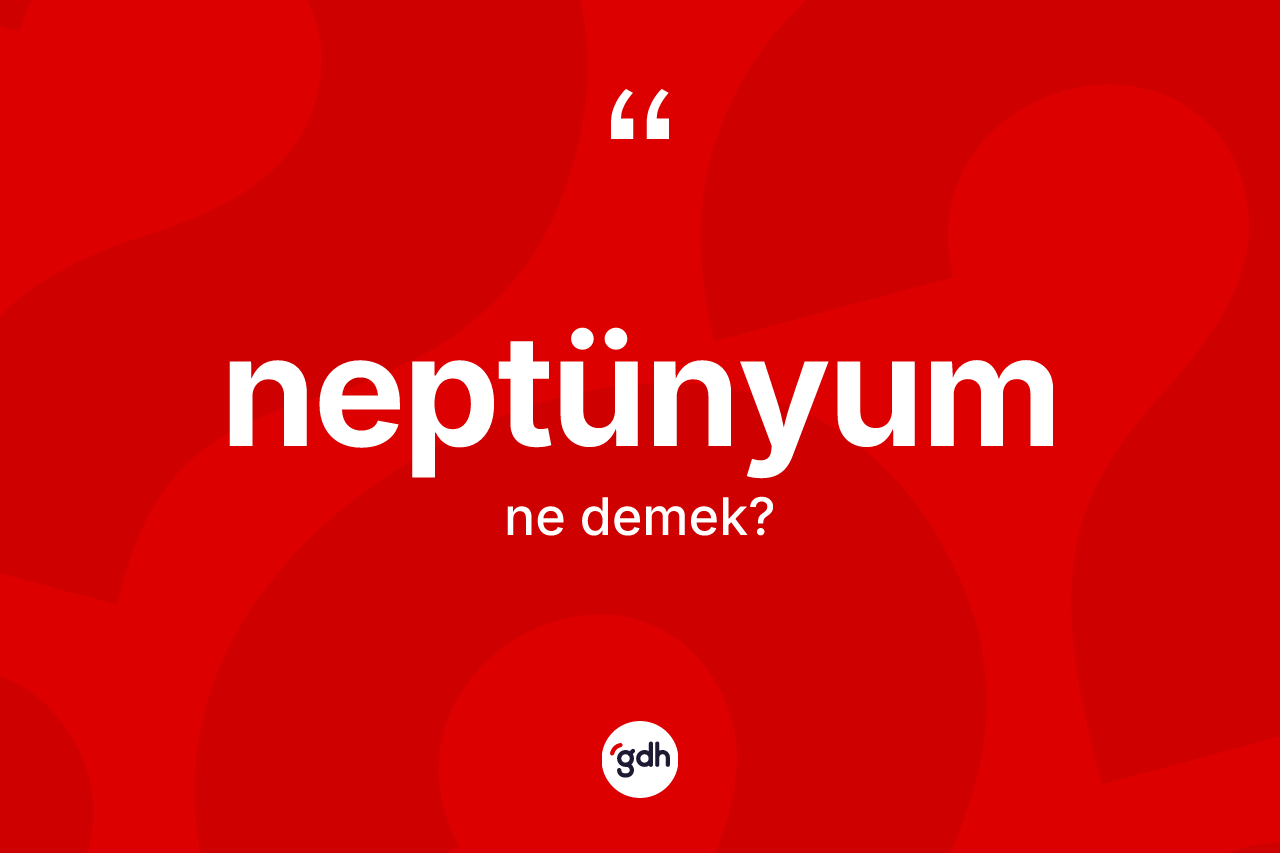 Neptünyum kelimesinin anlamı nedir? Neptünyumun TDK'ya göre anlamı nedir?