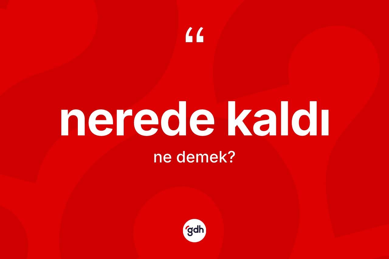 Nerede kaldı ifadesinin anlamı nedir? Nerede kaldı sözünün TDK tanımı nedir?