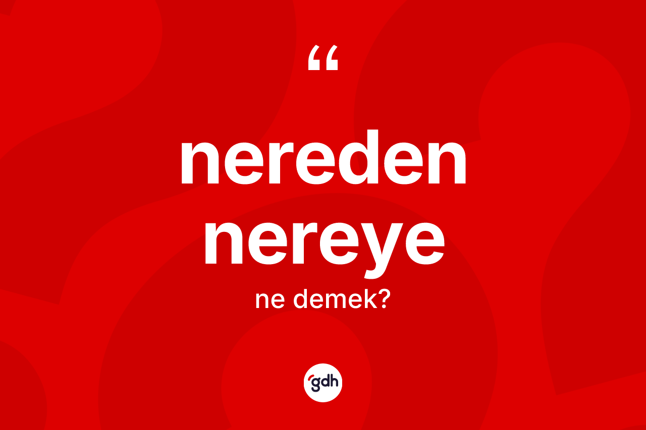 Nereden nereye nedir?