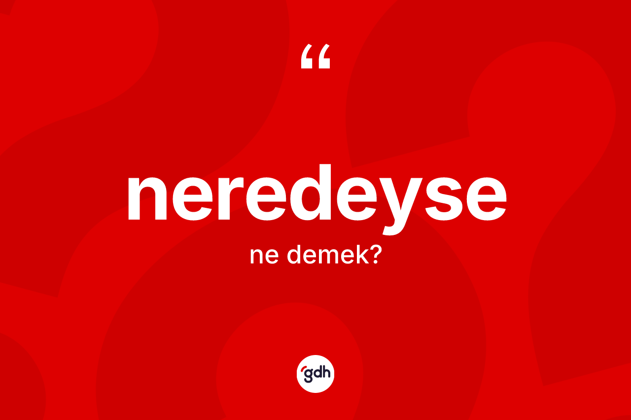 Neredeyse kelimesinin anlamı nedir?