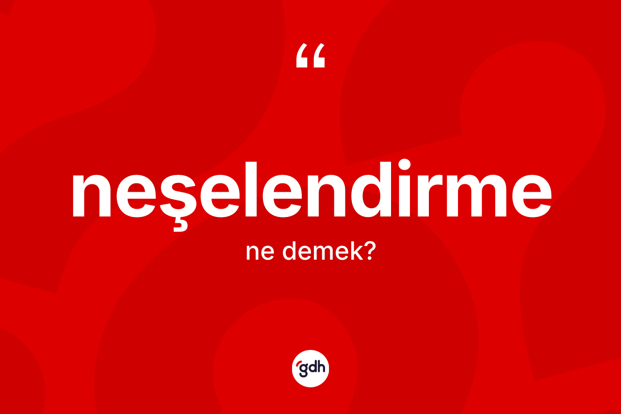 Neşelendirme kelimesi ne demek? Neşelendirmenin TDK'ya göre anlamı nedir?