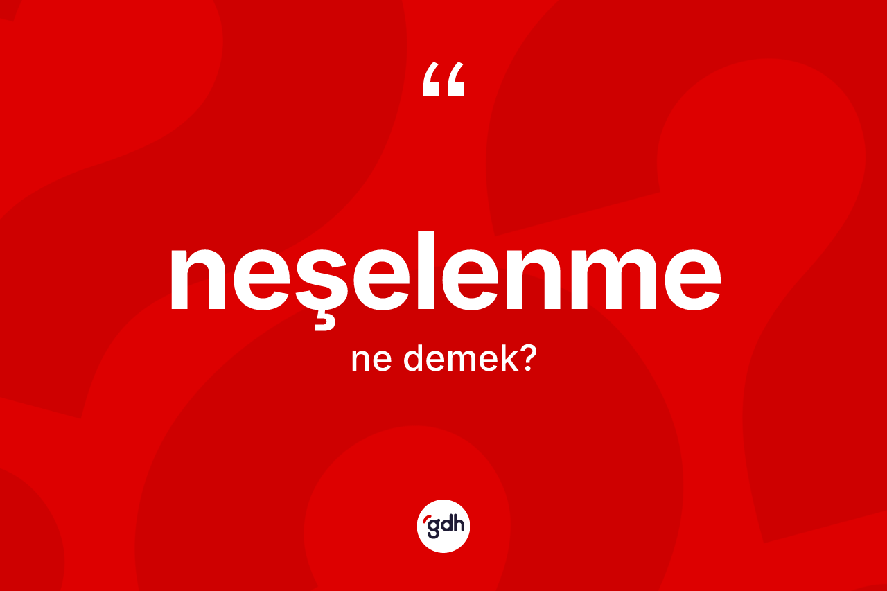Neşelenme kelimesinin tanımı nedir? Neşelenmenin TDK'ya göre anlamı nedir?