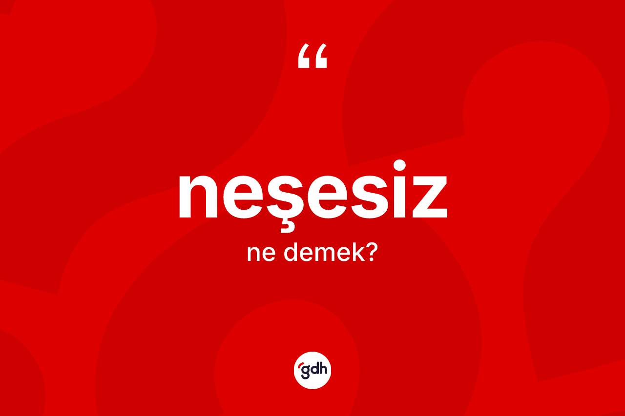 Neşesiz kelimesi ne anlama gelir?