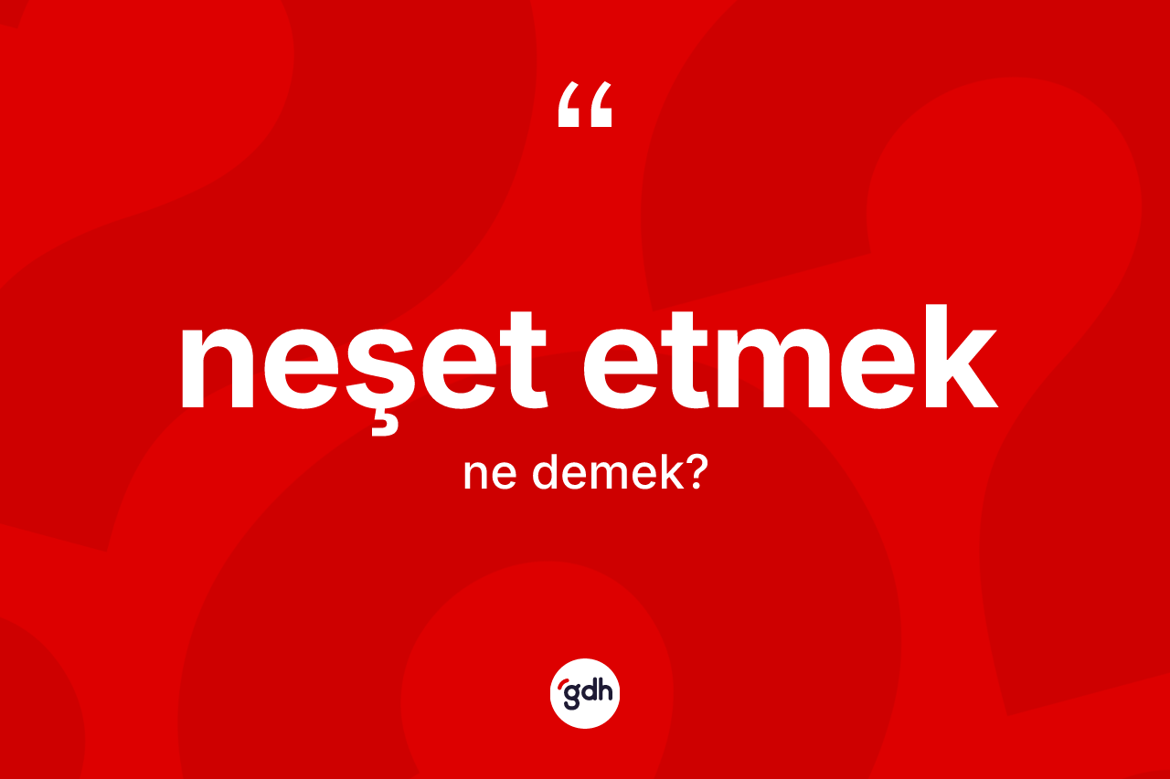 Neşet etmek ne demek? Neşet etmek ifadesi hangi durumlarda kullanılır