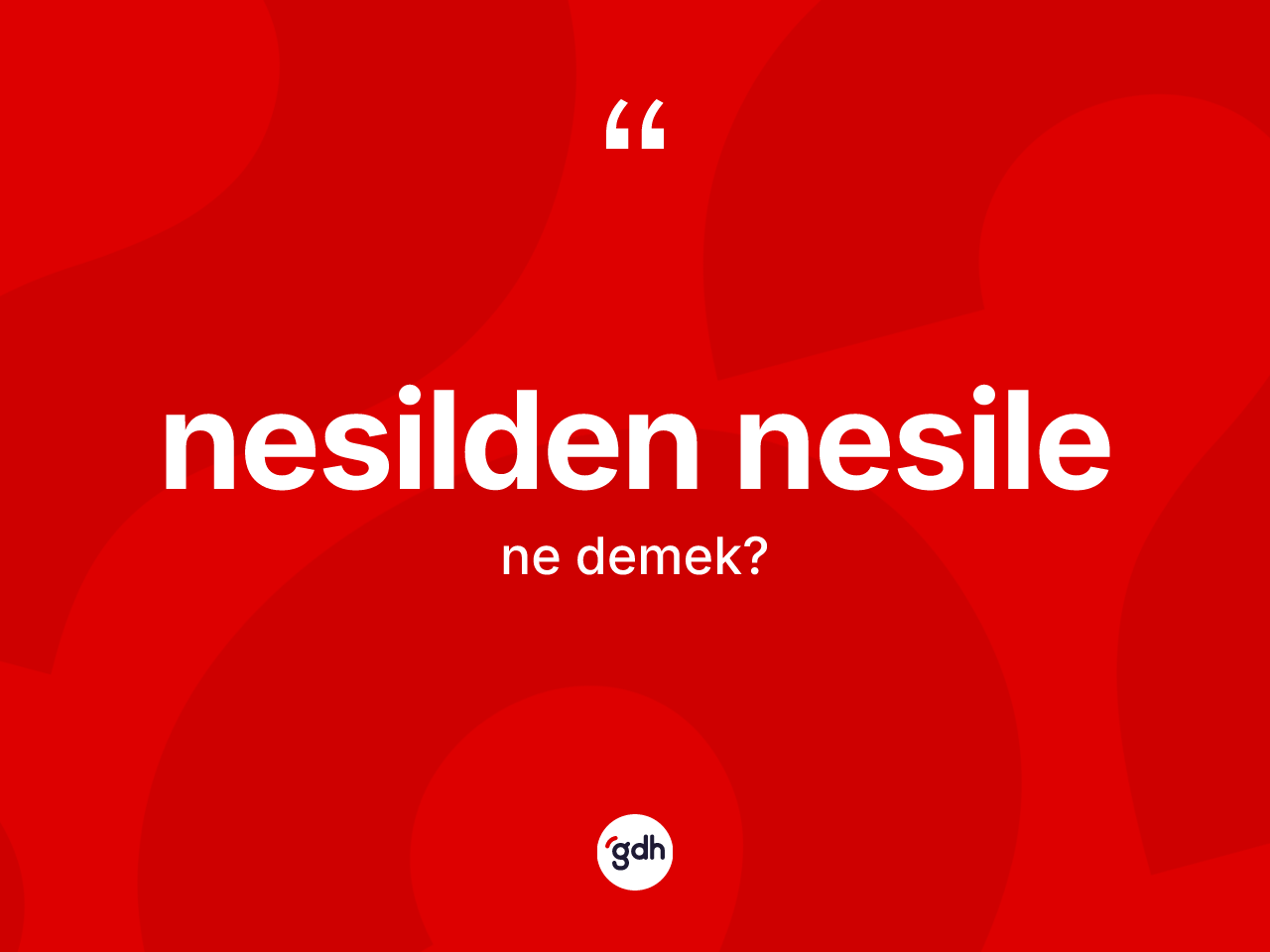 Nesilden nesile kelimesi ne anlama gelir? Nesilden nesilenin TDK'ya göre anlamı nedir?
