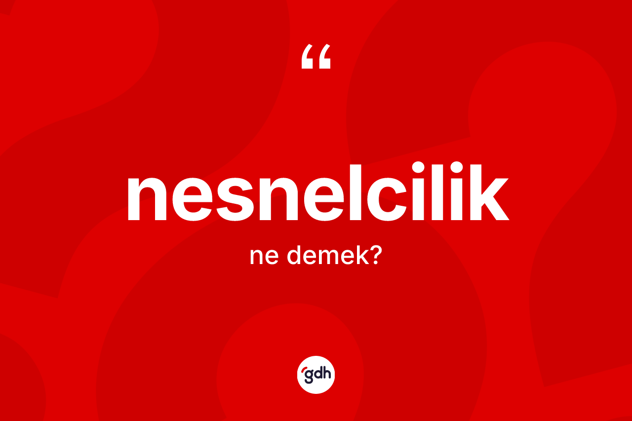 Nesnelcilik kelimesinin anlamı nedir?