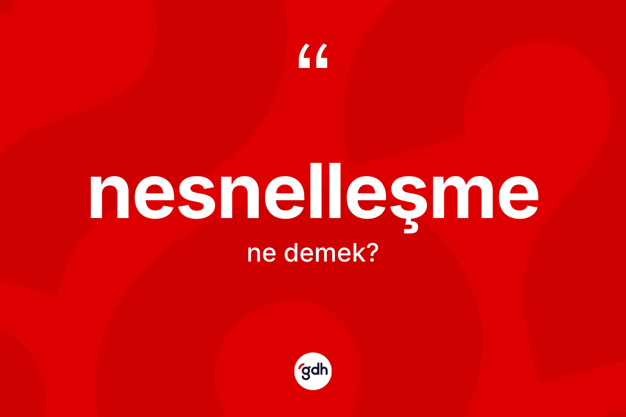 Nesnelleşme kelimesi nedir? Nesnelleşme kelimesinin TDK'ya göre açıklaması nedir?