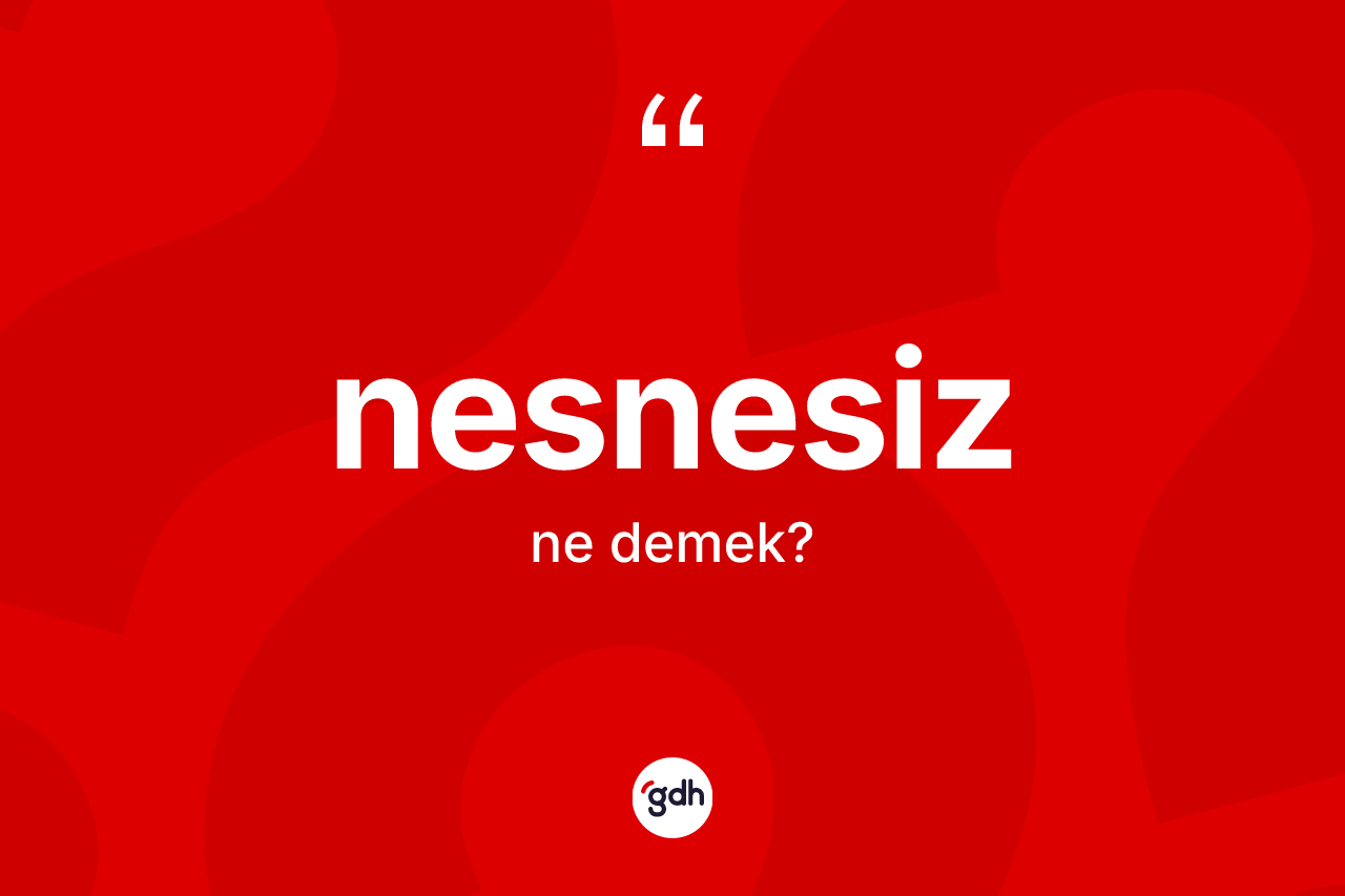 Nesnesiz kelimesinin sözlükteki tanımı nedir? Nesnesizin halk arasındaki kullanımı nasıldır?