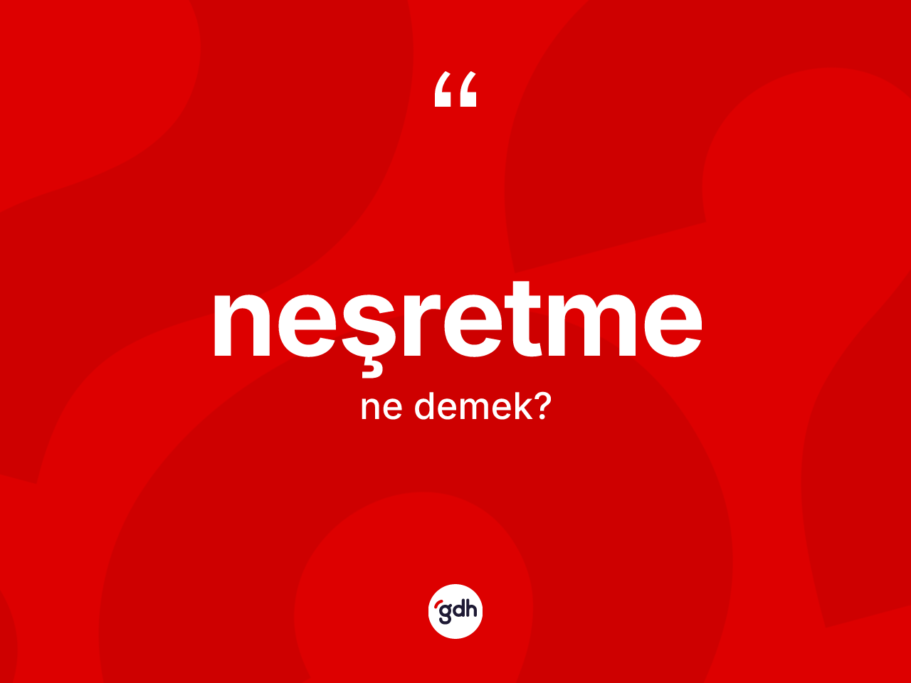 Neşretme kelimesi nedir? Neşretmenin halk arasındaki kullanımı nasıldır?