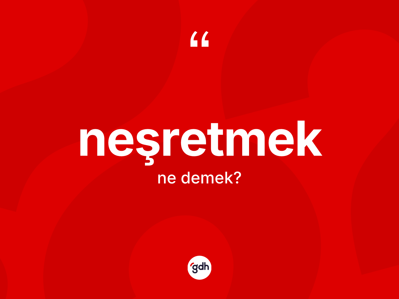 Neşretmek kelimesi ne demek? Neşretmedin halk arasındaki kullanımı nasıldır?