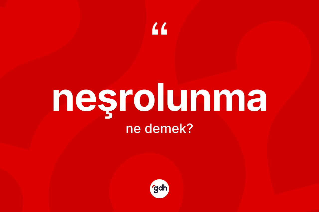 Neşrolunma kelimesinin tanımı nedir? Neşrolunmanın TDK'ya göre anlamı nedir?