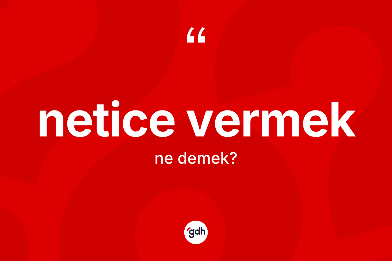 Netice vermek ifadesinin anlamı nedir?