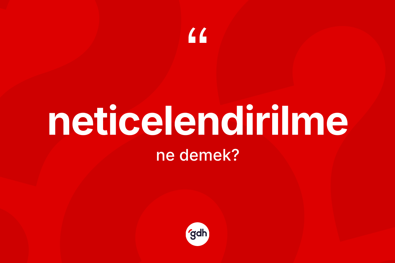 Neticelendirilme kelimesinin tanımı nedir?