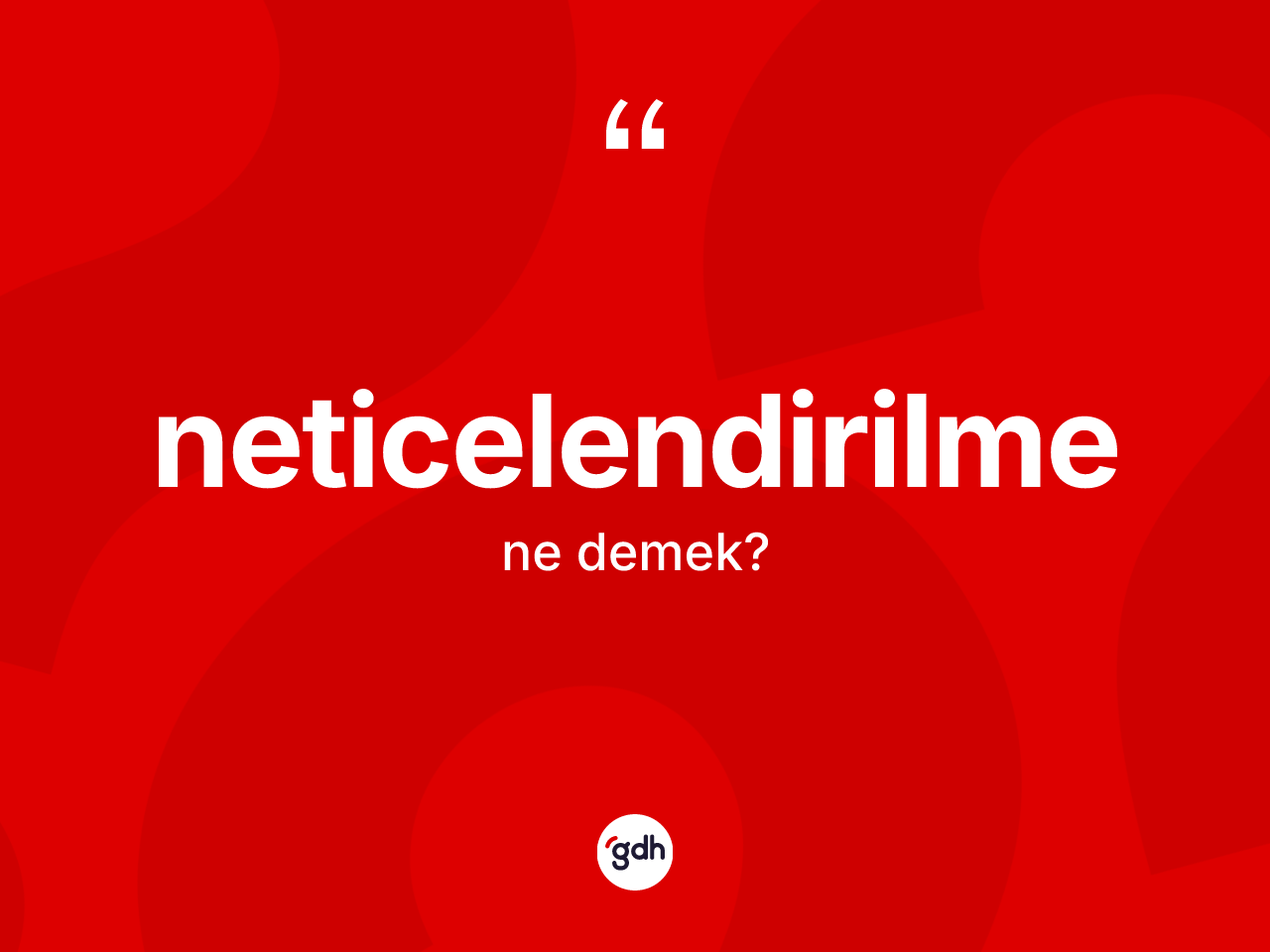 Neticelendirilme kelimesinin tanımı nedir? Neticelendirilmenin TDK'ya göre anlamı nedir?