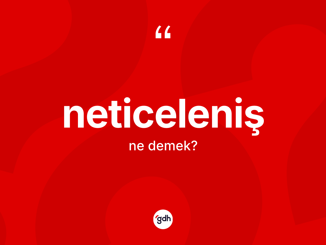 Neticeleniş kelimesinin sözlükteki tanımı nedir? Neticeleniş kelimesinin TDK'ya göre açıklaması nedir?