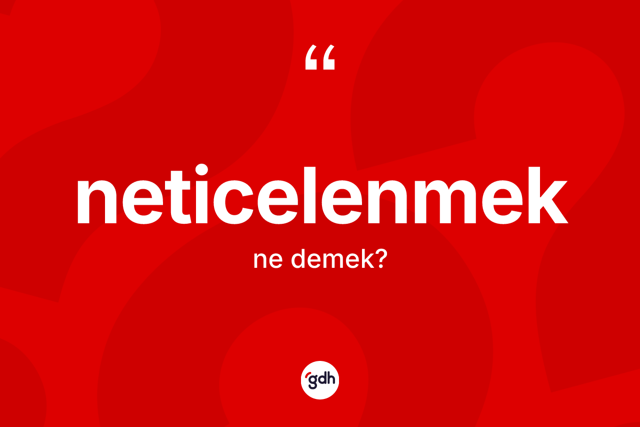 Neticelenmek kelimesinin tanımı nedir?