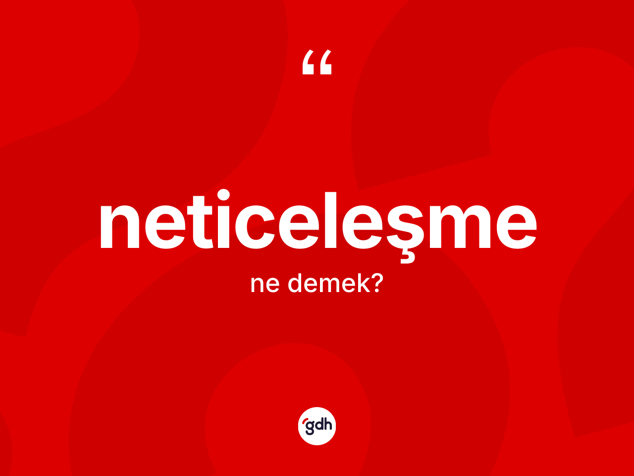 Neticeleşme kelimesi nedir? Neticeleşmenin TDK'ya göre anlamı nedir?