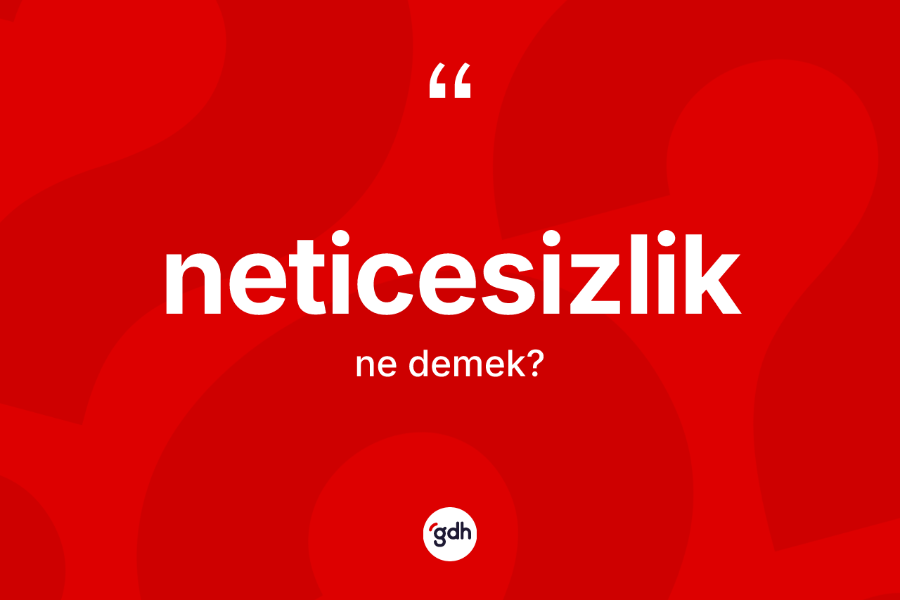 Neticesizlik kelimesinin anlamı nedir?