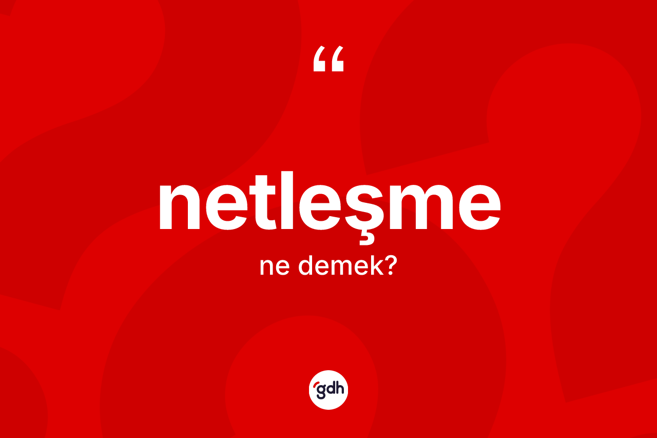 Netleşme nedir? Netleşmenin TDK'ya göre anlamı nedir?