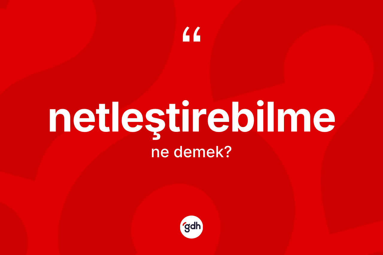 Netleştirebilme ne demek? Netleştirebilme kelimesinin kaç farklı anlamı var?