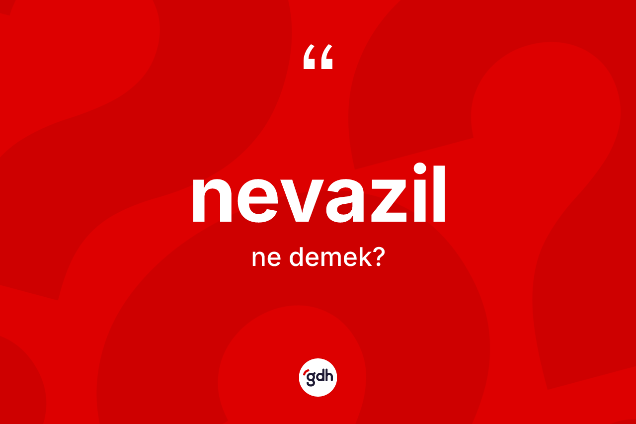 Nevazil nedir? Nevazil kelimesinin TDK'ya göre açıklaması nedir?