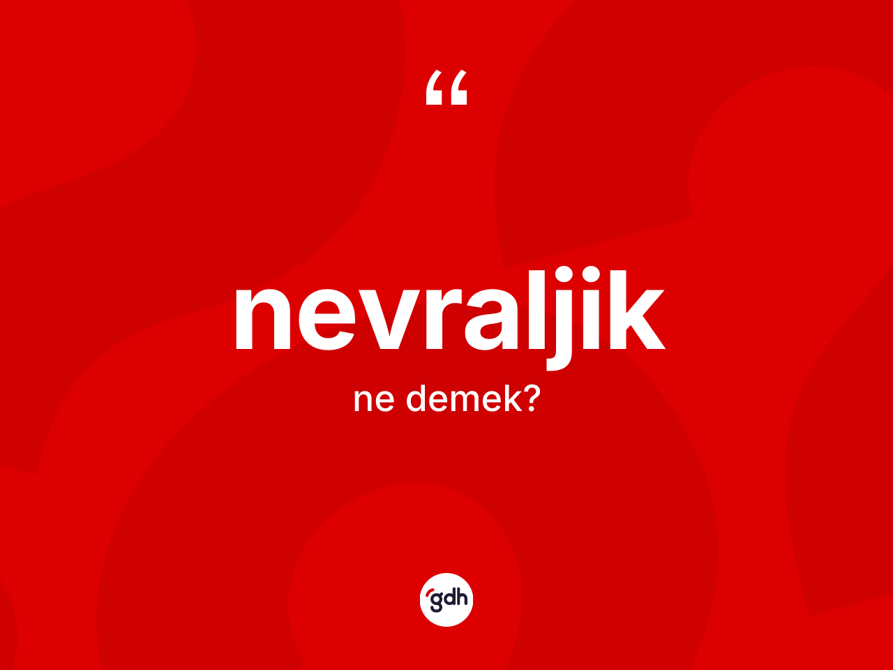 Nevraljik kelimesinin anlamı nedir? Nevraljik kelimesinin özellikleri nelerdir?