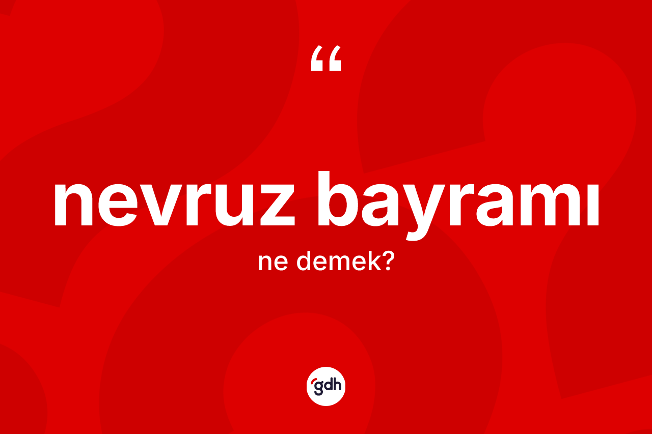 Nevruz Bayramı kelimesinin anlamı nedir? Nevruz Bayramı kelimesinin kaç farklı anlamı var?